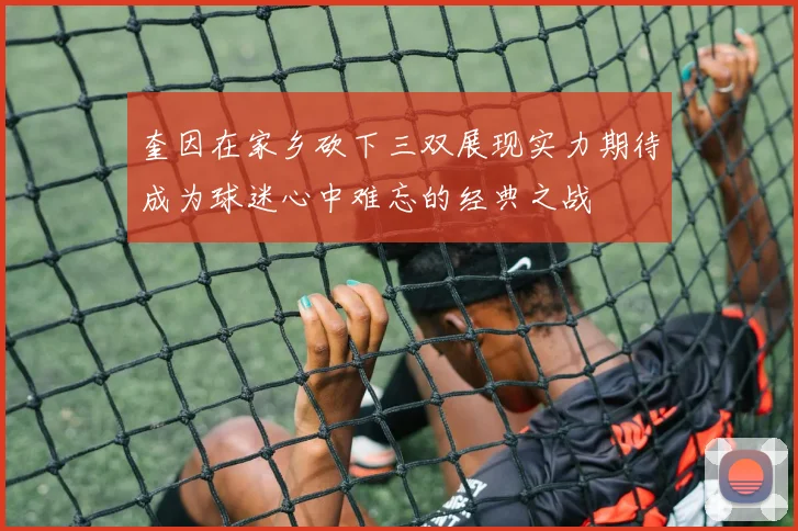 奎因在家乡砍下三双展现实力期待成为球迷心中难忘的经典之战