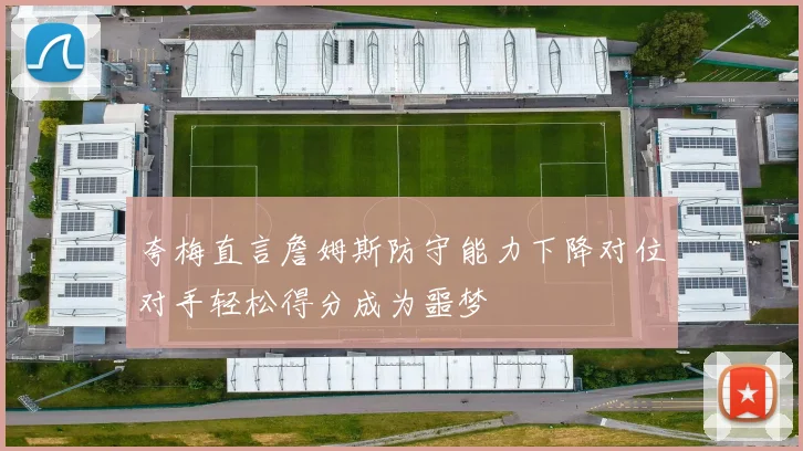 夸梅直言詹姆斯防守能力下降对位对手轻松得分成为噩梦