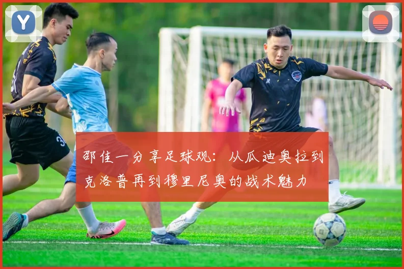 邵佳一分享足球观：从瓜迪奥拉到克洛普再到穆里尼奥的战术魅力