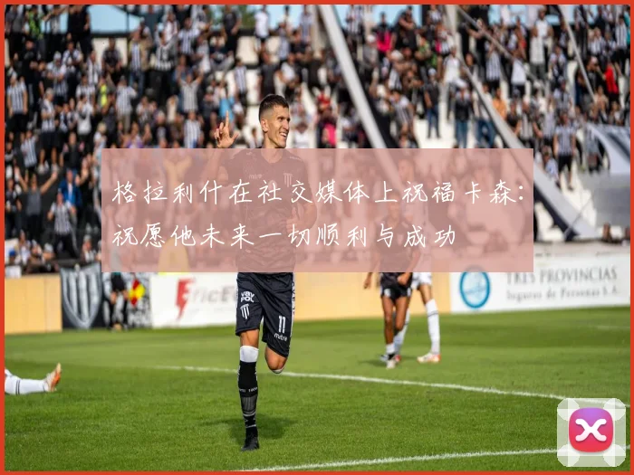 格拉利什在社交媒体上祝福卡森：祝愿他未来一切顺利与成功