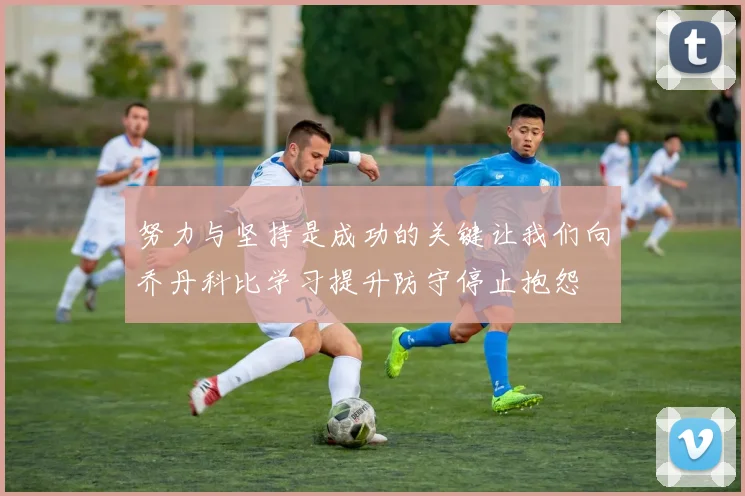 努力与坚持是成功的关键让我们向乔丹科比学习提升防守停止抱怨