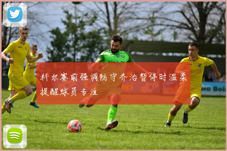 科尔赛前强调防守乔治暂停时温柔提醒球员专注