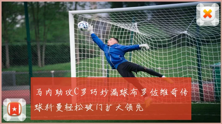 马内助攻C罗巧妙漏球布罗佐维奇传球科曼轻松破门扩大领先
