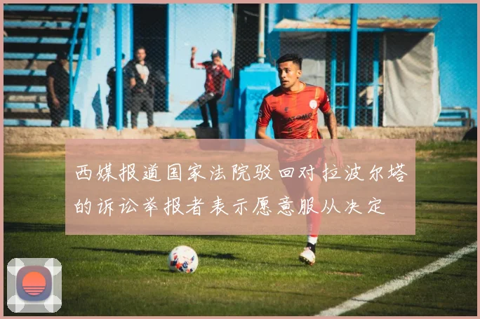 西媒报道国家法院驳回对拉波尔塔的诉讼举报者表示愿意服从决定