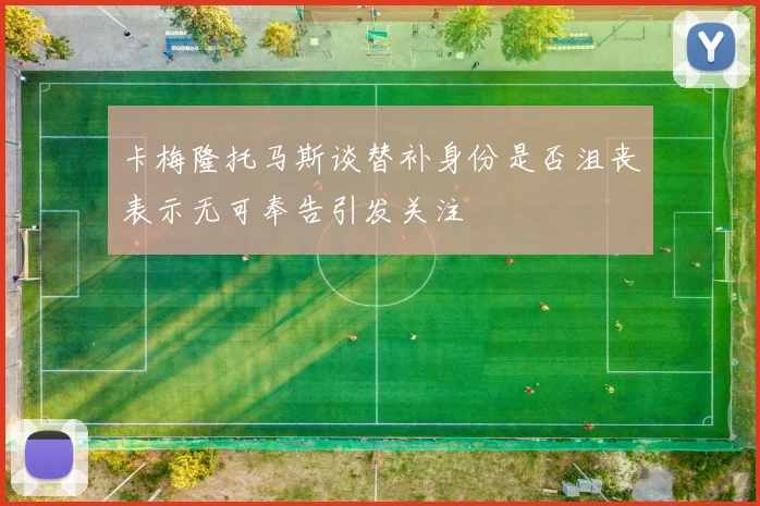 卡梅隆托马斯谈替补身份是否沮丧表示无可奉告引发关注