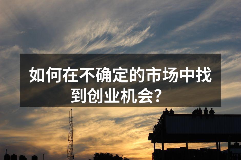 如何在不确定的市场中找到创业机会？