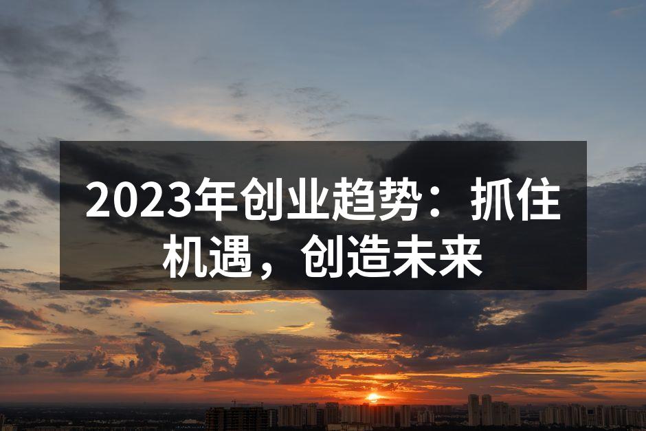 2023年创业趋势：抓住机遇，创造未来