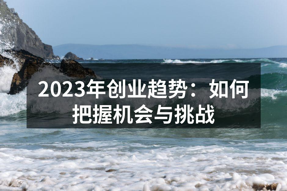2023年创业趋势：如何把握机会与挑战